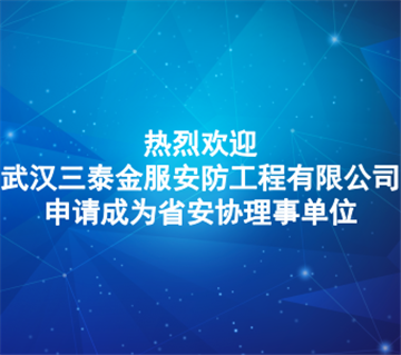 热烈欢迎武汉三泰金服安防工程有限公司申请成为省安协理事单位